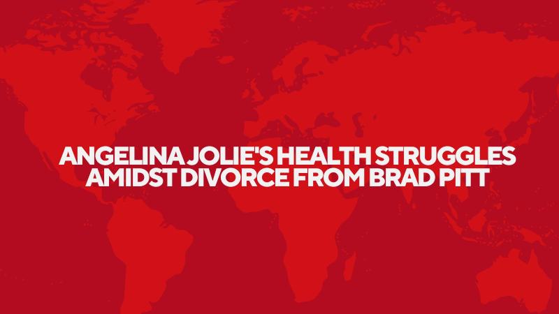 Angelina Jolie's Health Struggles Amidst Divorce from Brad Pitt