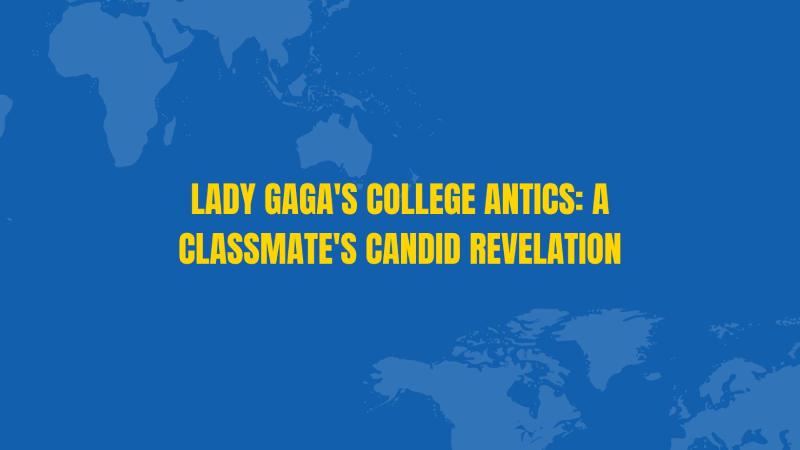 Lady Gaga's College Antics: A Classmate's Candid Revelation