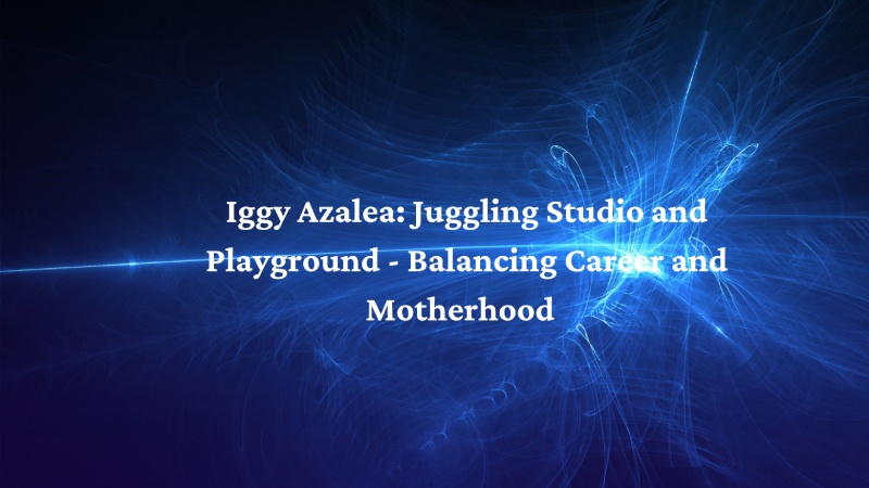Iggy Azalea: Juggling Studio and Playground - Balancing Career and Motherhood