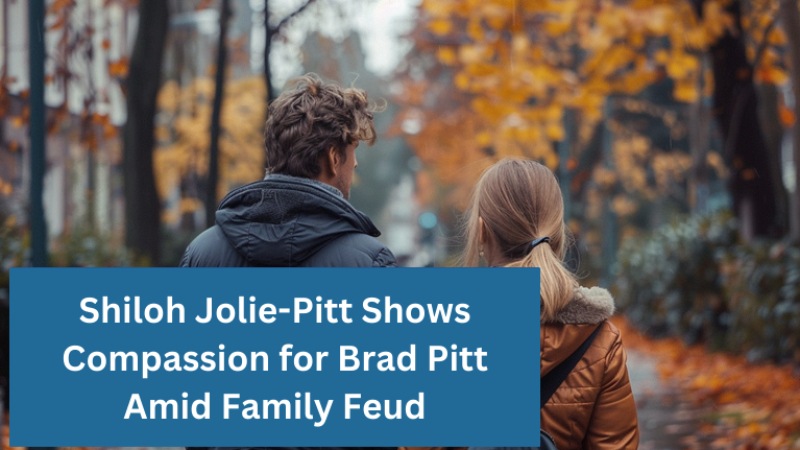 Shiloh Jolie-Pitt Shows Compassion for Brad Pitt Amid Family Feud