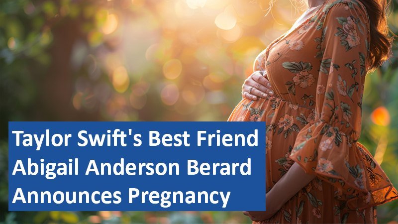Taylor Swift's Best Friend Abigail Anderson Berard Announces Pregnancy