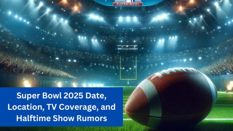 Super Bowl 2025 Date, Location & Halftime Show Rumors